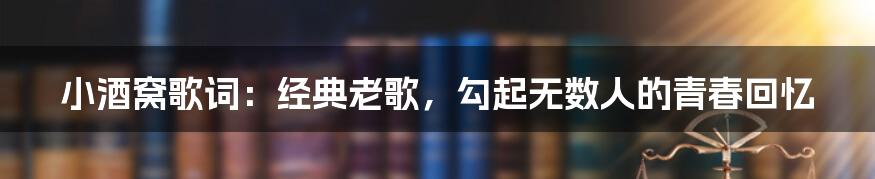 小酒窝歌词：经典老歌，勾起无数人的青春回忆