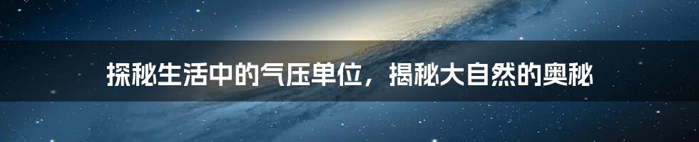 探秘生活中的气压单位，揭秘大自然的奥秘