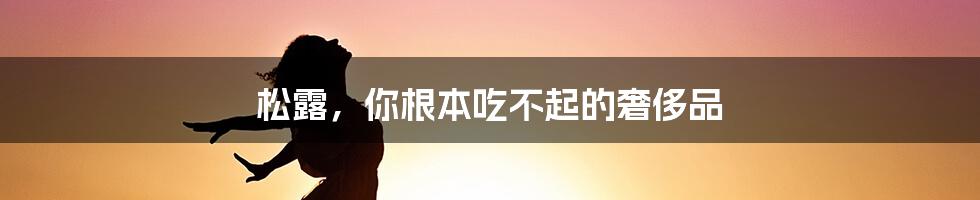 松露，你根本吃不起的奢侈品