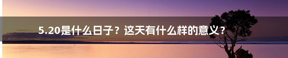 5.20是什么日子？这天有什么样的意义？