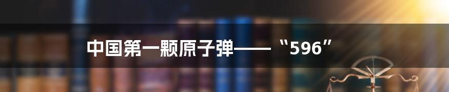 中国第一颗原子弹——“596”