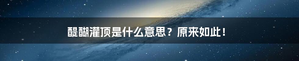 醍醐灌顶是什么意思？原来如此！