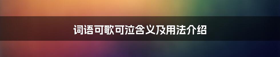 词语可歌可泣含义及用法介绍