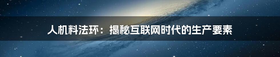 人机料法环：揭秘互联网时代的生产要素