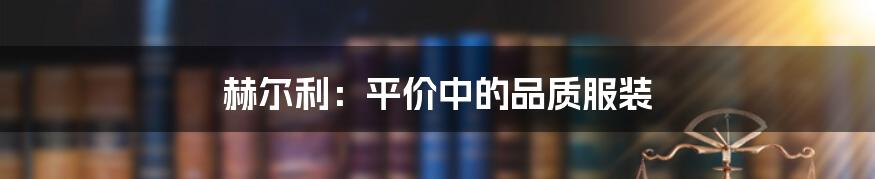 赫尔利：平价中的品质服装