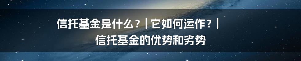 信托基金是什么？| 它如何运作？| 信托基金的优势和劣势