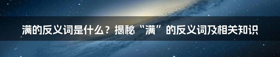 满的反义词是什么？揭秘“满”的反义词及相关知识