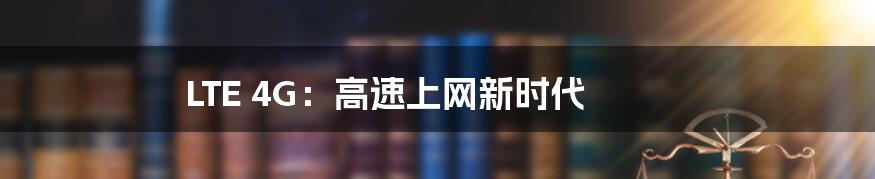 LTE 4G：高速上网新时代