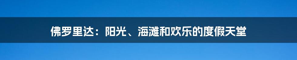 佛罗里达：阳光、海滩和欢乐的度假天堂