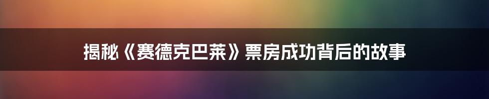 揭秘《赛德克巴莱》票房成功背后的故事