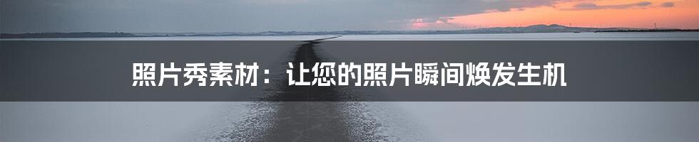 照片秀素材：让您的照片瞬间焕发生机