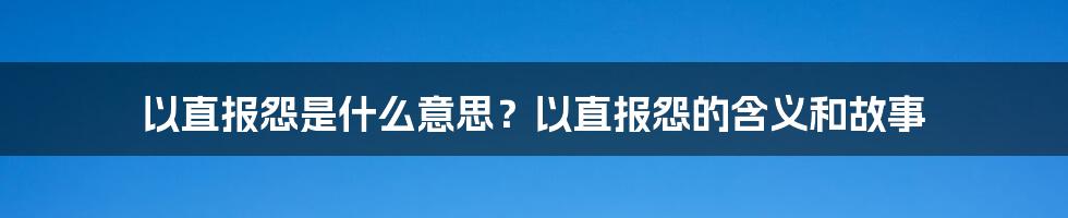 以直报怨是什么意思？以直报怨的含义和故事