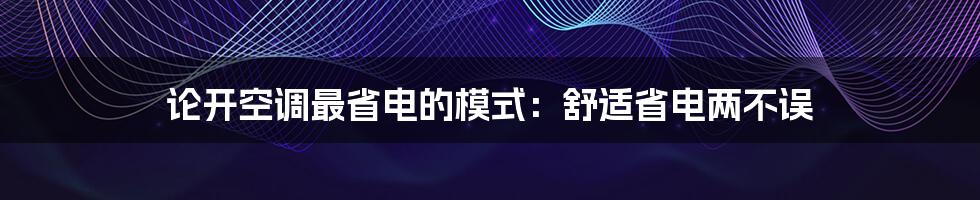 论开空调最省电的模式：舒适省电两不误