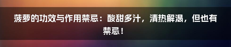 菠萝的功效与作用禁忌：酸甜多汁，清热解渴，但也有禁忌！