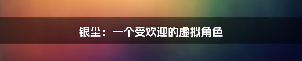 银尘：一个受欢迎的虚拟角色