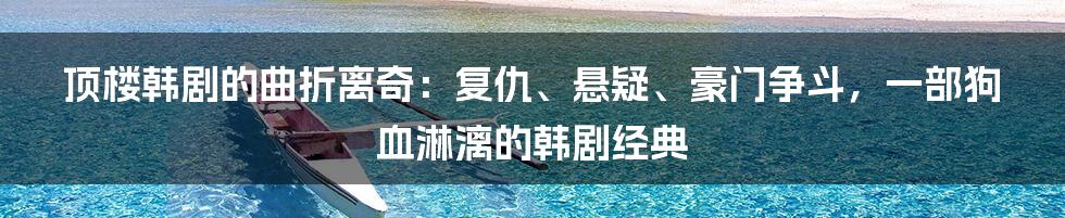 顶楼韩剧的曲折离奇：复仇、悬疑、豪门争斗，一部狗血淋漓的韩剧经典