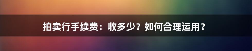 拍卖行手续费：收多少？如何合理运用？