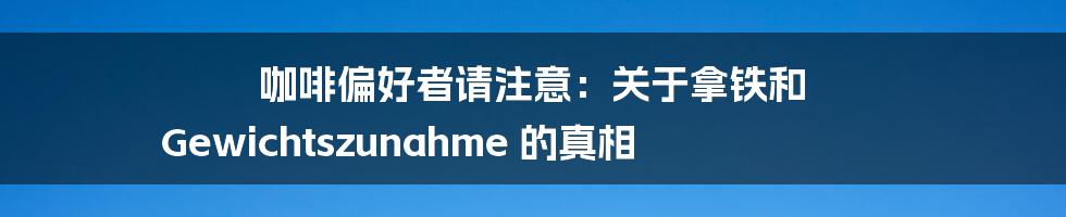 咖啡偏好者请注意：关于拿铁和 Gewichtszunahme 的真相