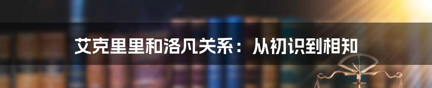 艾克里里和洛凡关系：从初识到相知