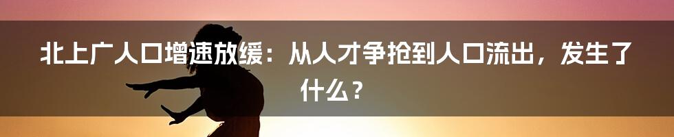 北上广人口增速放缓：从人才争抢到人口流出，发生了什么？