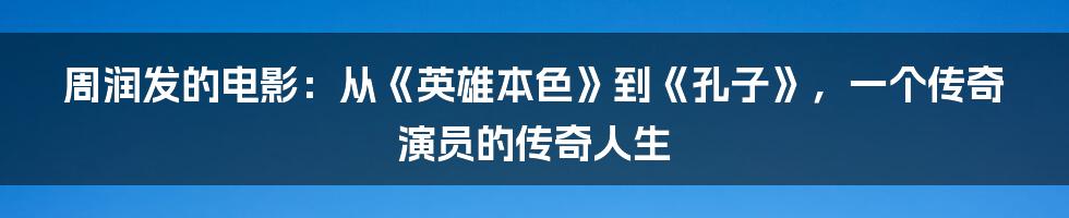 周润发的电影：从《英雄本色》到《孔子》，一个传奇演员的传奇人生