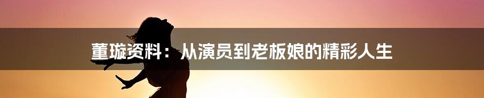 董璇资料：从演员到老板娘的精彩人生