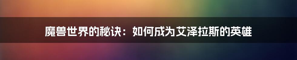 魔兽世界的秘诀：如何成为艾泽拉斯的英雄