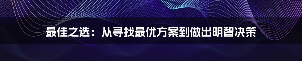 最佳之选：从寻找最优方案到做出明智决策