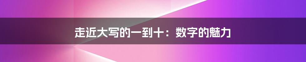 走近大写的一到十：数字的魅力