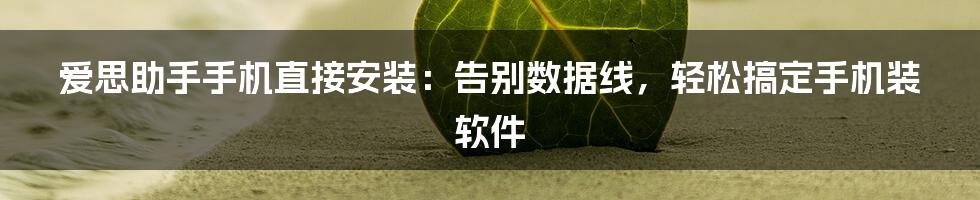 爱思助手手机直接安装：告别数据线，轻松搞定手机装软件