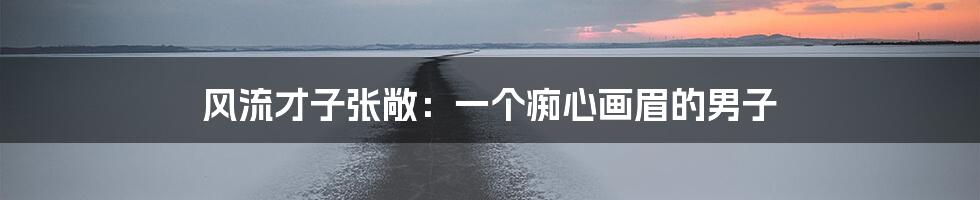 风流才子张敞：一个痴心画眉的男子