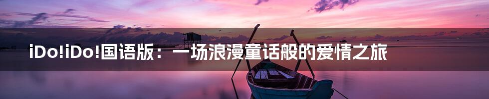 iDo!iDo!国语版：一场浪漫童话般的爱情之旅