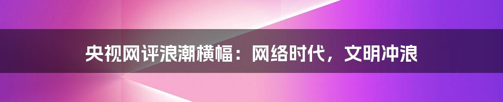 央视网评浪潮横幅：网络时代，文明冲浪