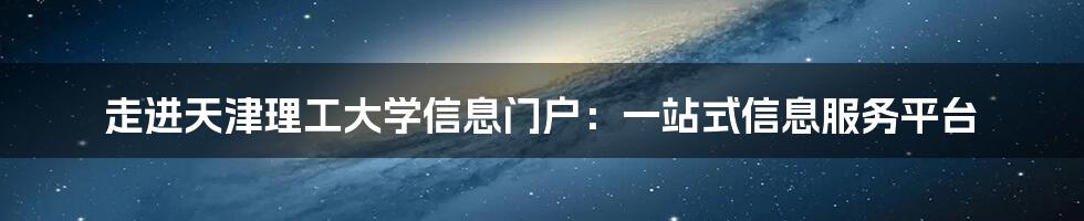 走进天津理工大学信息门户：一站式信息服务平台