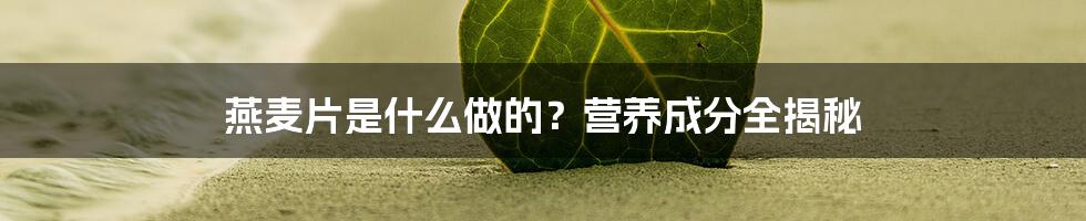 燕麦片是什么做的？营养成分全揭秘