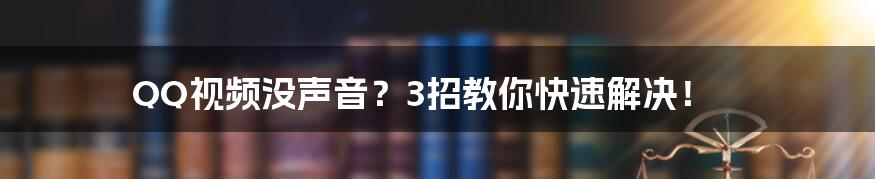 QQ视频没声音？3招教你快速解决！