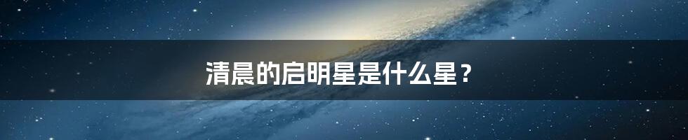 清晨的启明星是什么星？