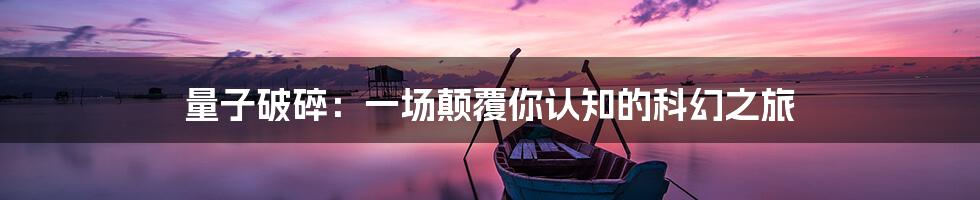 量子破碎：一场颠覆你认知的科幻之旅