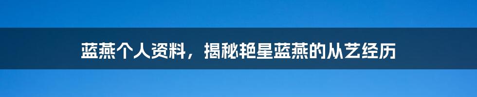 蓝燕个人资料，揭秘艳星蓝燕的从艺经历