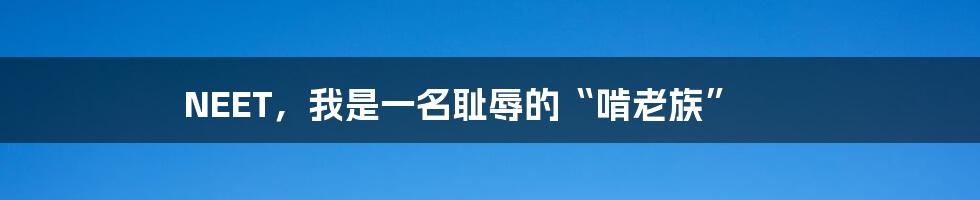 NEET，我是一名耻辱的“啃老族”