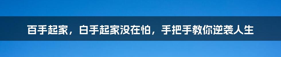 百手起家，白手起家没在怕，手把手教你逆袭人生