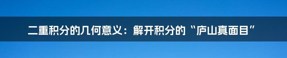 二重积分的几何意义：解开积分的“庐山真面目”