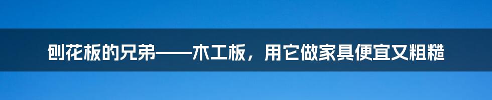 刨花板的兄弟——木工板，用它做家具便宜又粗糙