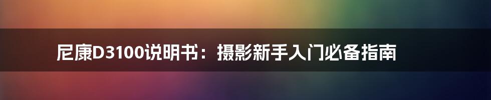 尼康D3100说明书：摄影新手入门必备指南