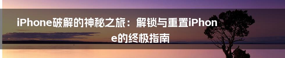 iPhone破解的神秘之旅：解锁与重置iPhone的终极指南