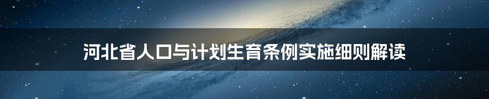 河北省人口与计划生育条例实施细则解读