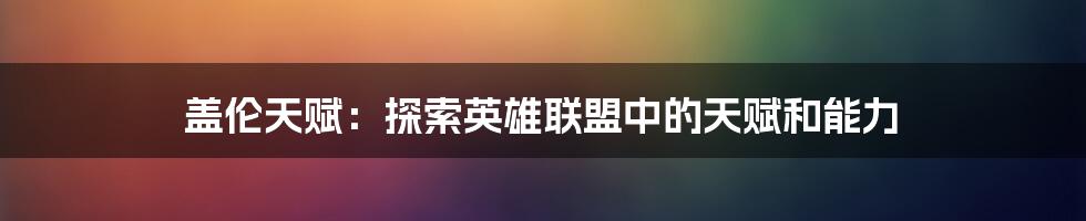 盖伦天赋：探索英雄联盟中的天赋和能力