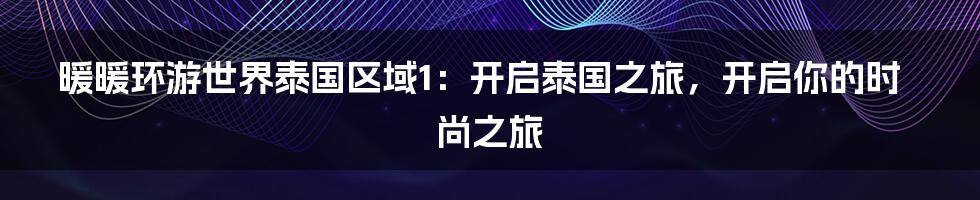 暖暖环游世界泰国区域1：开启泰国之旅，开启你的时尚之旅