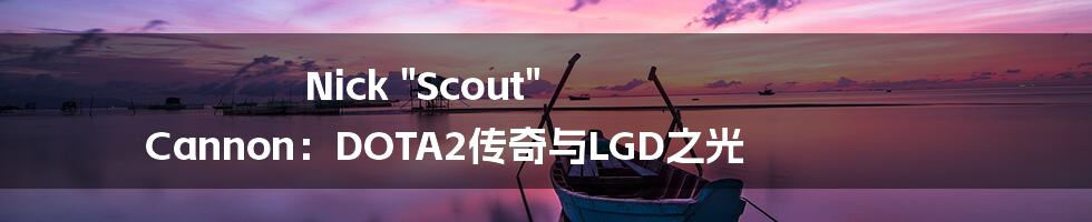 Nick "Scout" Cannon：DOTA2传奇与LGD之光