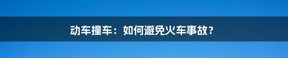 动车撞车：如何避免火车事故？